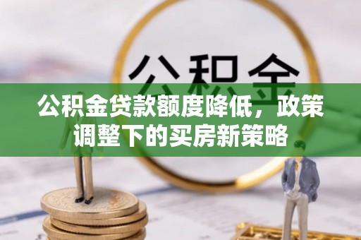 嵩明公积金贷款额度降低，政策调整下的买房新策略