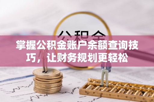 嵩明掌握公积金账户余额查询技巧，让财务规划更轻松
