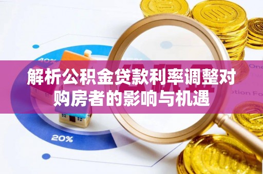 嵩明解析公积金贷款利率调整对购房者的影响与机遇