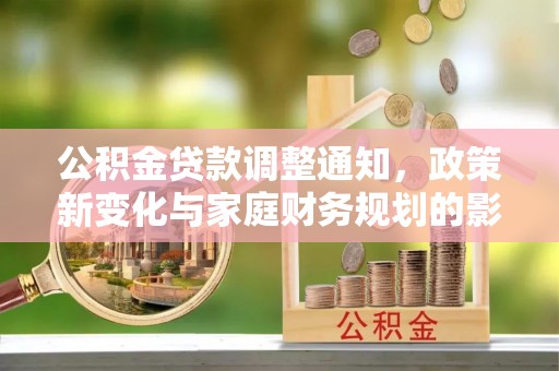 嵩明公积金贷款调整通知，政策新变化与家庭财务规划的影响