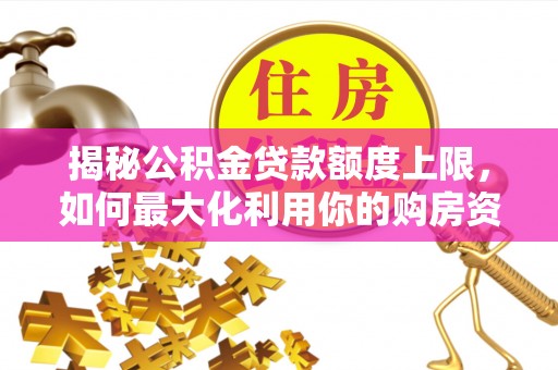 嵩明揭秘公积金贷款额度上限，如何最大化利用你的购房资金？
