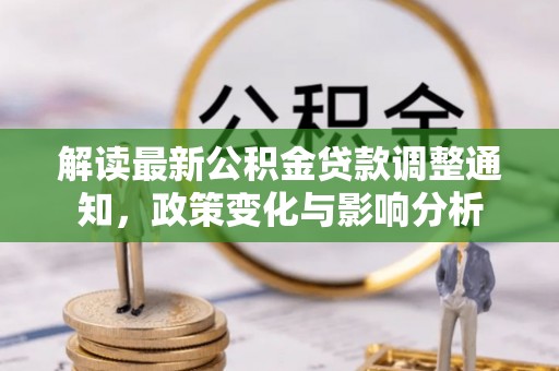 嵩明解读最新公积金贷款调整通知，政策变化与影响分析