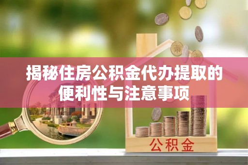 嵩明揭秘住房公积金代办提取的便利性与注意事项