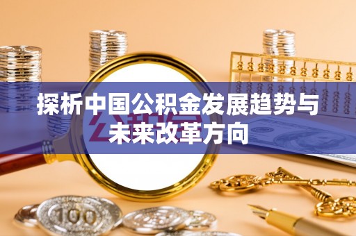 嵩明探析中国公积金发展趋势与未来改革方向