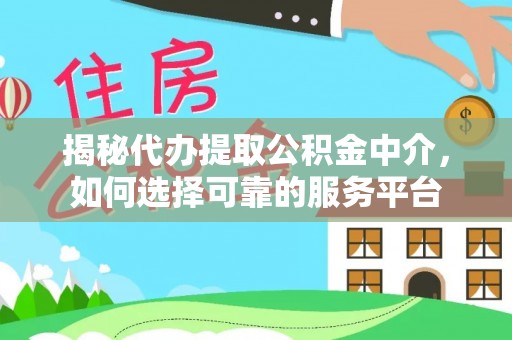 嵩明揭秘代办提取公积金中介，如何选择可靠的服务平台