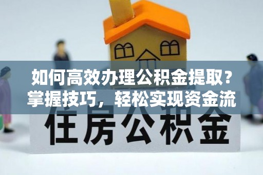 嵩明如何高效办理公积金提取？掌握技巧，轻松实现资金流动