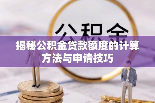嵩明揭秘公积金贷款额度的计算方法与申请技巧