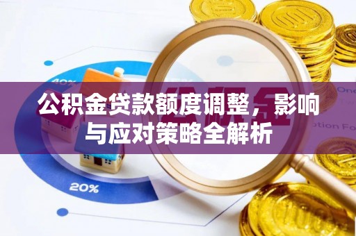 嵩明公积金贷款额度调整，影响与应对策略全解析