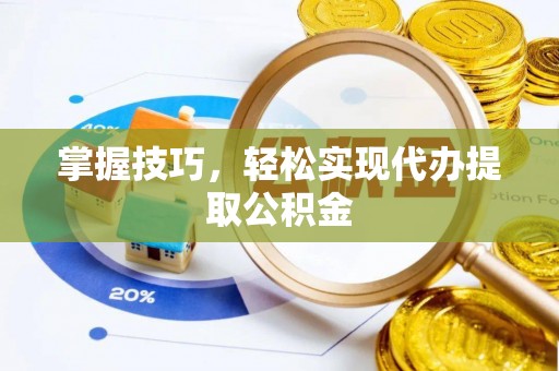 嵩明掌握技巧，轻松实现代办提取公积金