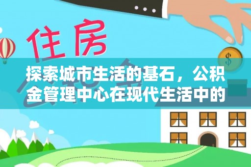 嵩明探索城市生活的基石，公积金管理中心在现代生活中的重要角色