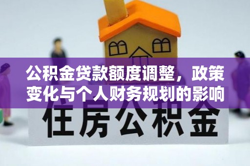 嵩明公积金贷款额度调整，政策变化与个人财务规划的影响分析