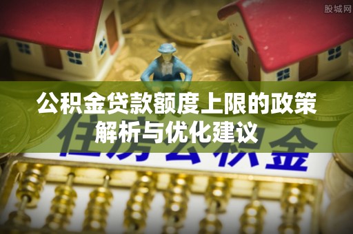 嵩明公积金贷款额度上限的政策解析与优化建议