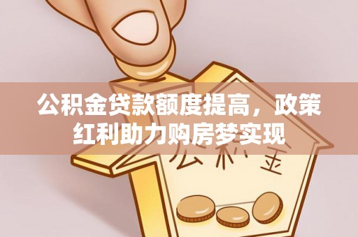 嵩明公积金贷款额度提高，政策红利助力购房梦实现