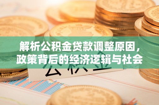 嵩明解析公积金贷款调整原因，政策背后的经济逻辑与社会影响
