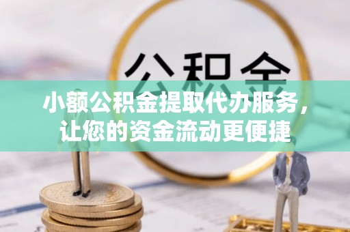 嵩明小额公积金提取代办服务，让您的资金流动更便捷