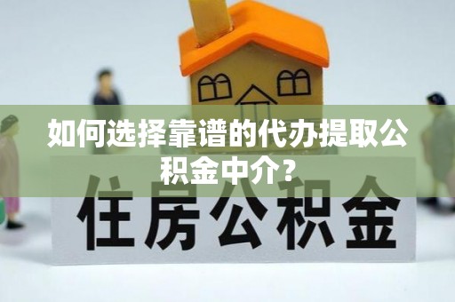 嵩明如何选择靠谱的代办提取公积金中介？