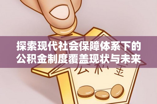 嵩明探索现代社会保障体系下的公积金制度覆盖现状与未来发展