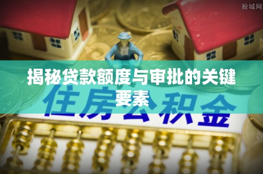 嵩明揭秘贷款额度与审批的关键要素