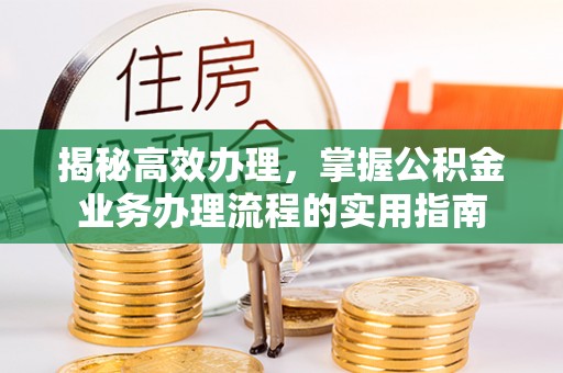 嵩明揭秘高效办理，掌握公积金业务办理流程的实用指南