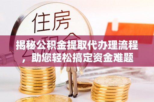 嵩明揭秘公积金提取代办理流程，助您轻松搞定资金难题