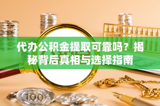 嵩明代办公积金提取可靠吗？揭秘背后真相与选择指南