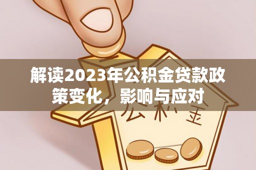 嵩明解读2023年公积金贷款政策变化，影响与应对