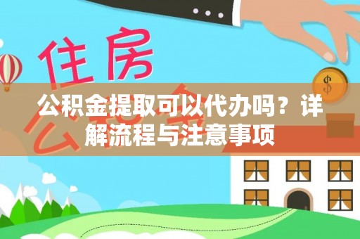 嵩明公积金提取可以代办吗？详解流程与注意事项