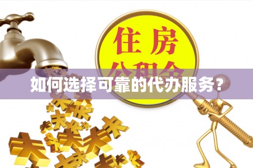 嵩明如何选择可靠的代办服务？