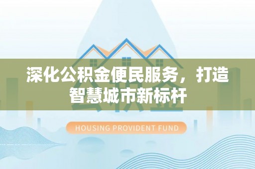 嵩明深化公积金便民服务，打造智慧城市新标杆