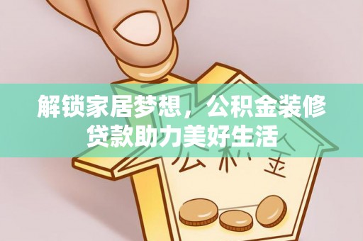 嵩明解锁家居梦想，公积金装修贷款助力美好生活