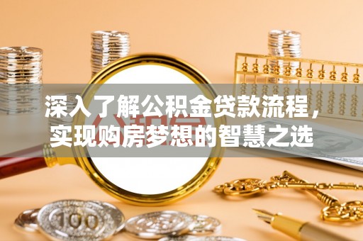 嵩明深入了解公积金贷款流程，实现购房梦想的智慧之选