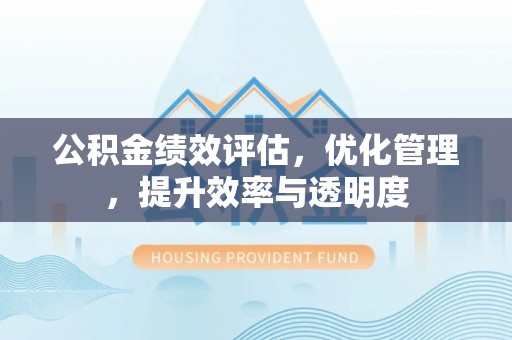 嵩明公积金绩效评估，优化管理，提升效率与透明度
