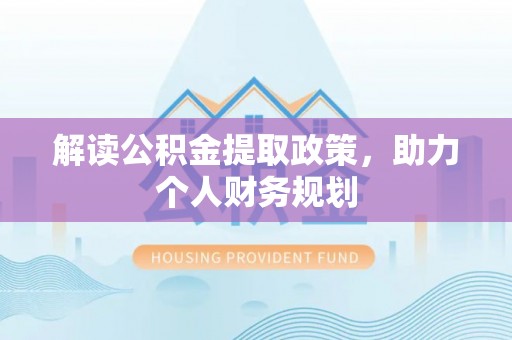嵩明解读公积金提取政策，助力个人财务规划
