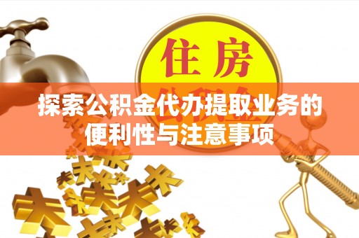 嵩明探索公积金代办提取业务的便利性与注意事项