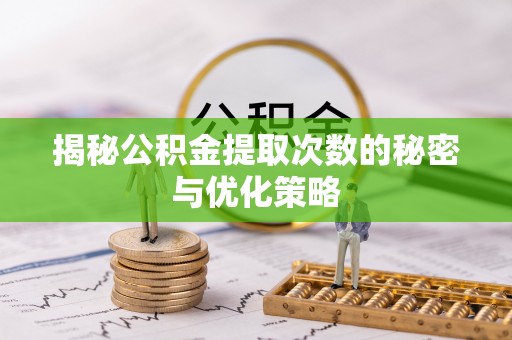 嵩明揭秘公积金提取次数的秘密与优化策略