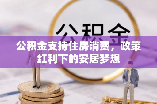 嵩明公积金支持住房消费，政策红利下的安居梦想