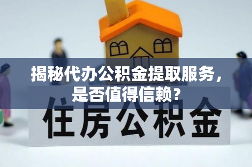 嵩明揭秘代办公积金提取服务，是否值得信赖？