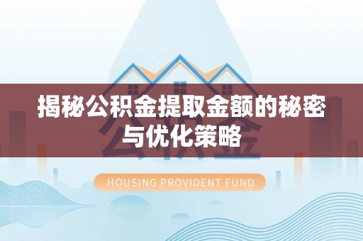 嵩明揭秘公积金提取金额的秘密与优化策略
