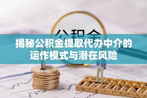嵩明揭秘公积金提取代办中介的运作模式与潜在风险