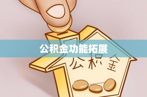 嵩明公积金功能拓展
