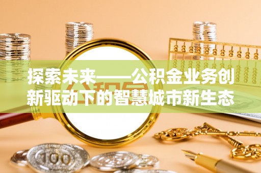嵩明探索未来——公积金业务创新驱动下的智慧城市新生态