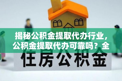 嵩明揭秘公积金提取代办行业，公积金提取代办可靠吗？全面解析与风险规避