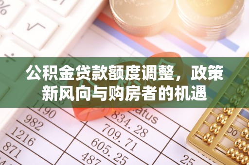 嵩明公积金贷款额度调整，政策新风向与购房者的机遇