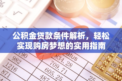 嵩明公积金贷款条件解析，轻松实现购房梦想的实用指南