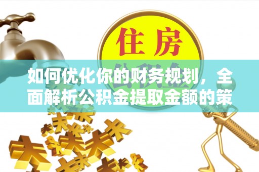 嵩明如何优化你的财务规划，全面解析公积金提取金额的策略与技巧