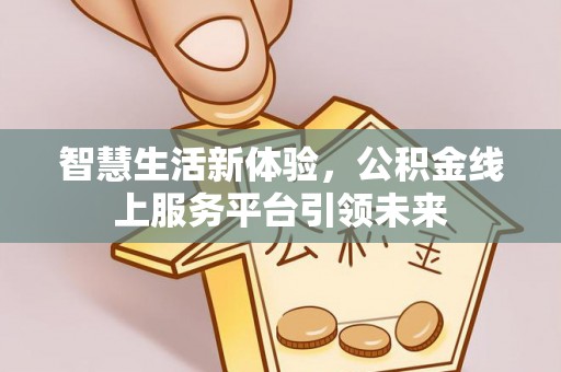 嵩明智慧生活新体验，公积金线上服务平台引领未来