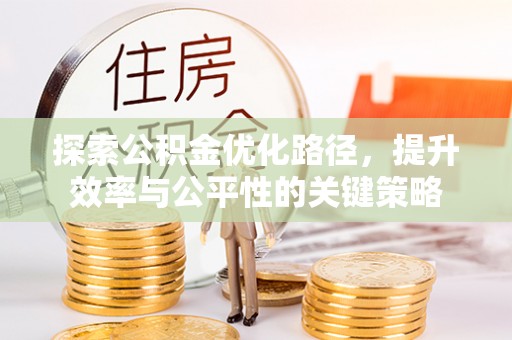 嵩明探索公积金优化路径，提升效率与公平性的关键策略