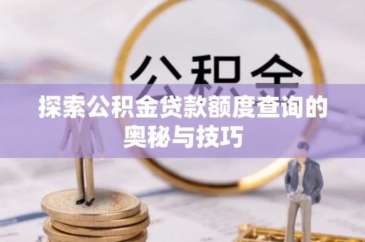 嵩明探索公积金贷款额度查询的奥秘与技巧