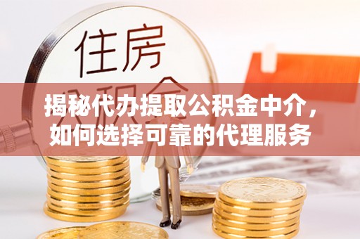 嵩明揭秘代办提取公积金中介，如何选择可靠的代理服务
