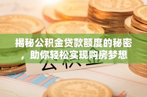 嵩明揭秘公积金贷款额度的秘密，助你轻松实现购房梦想
